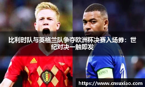 比利时队与英格兰队争夺欧洲杯决赛入场券：世纪对决一触即发