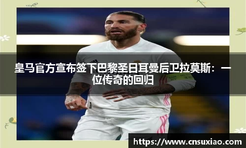 皇马官方宣布签下巴黎圣日耳曼后卫拉莫斯：一位传奇的回归